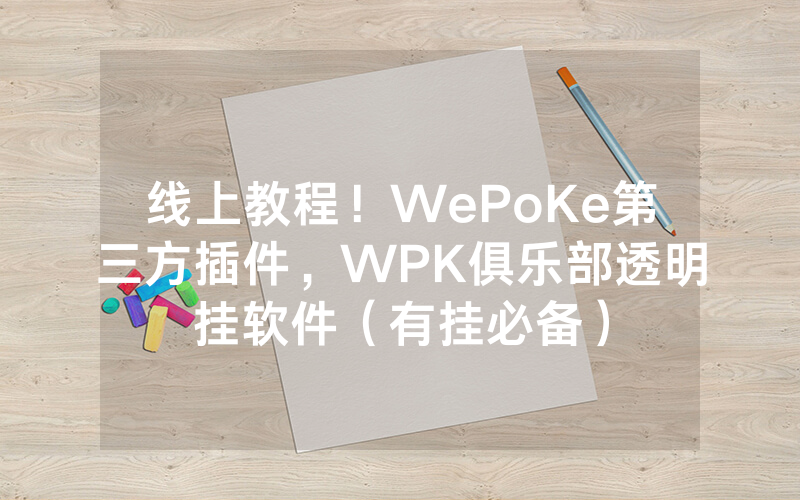 线上教程！WePoKe第三方插件，WPK俱乐部透明挂软件（有挂必备）