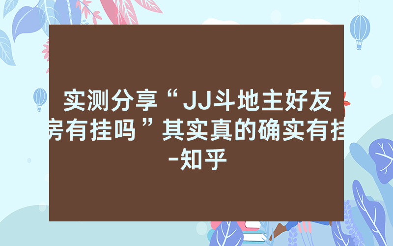 实测分享“JJ斗地主好友房有挂吗”其实真的确实有挂-知乎