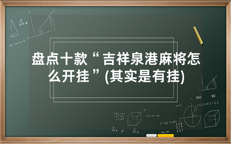 盘点十款“吉祥泉港麻将怎么开挂”(其实是有挂)