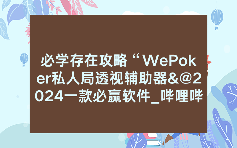 必学存在攻略“WePoker私人局透视辅助器&@2024一款必赢软件_哔哩哔哩