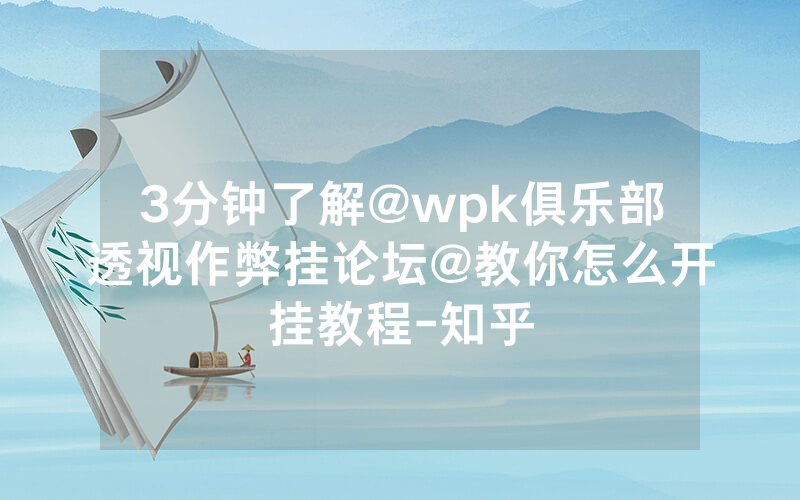 3分钟了解@wpk俱乐部透视作弊挂论坛@教你怎么开挂教程-知乎