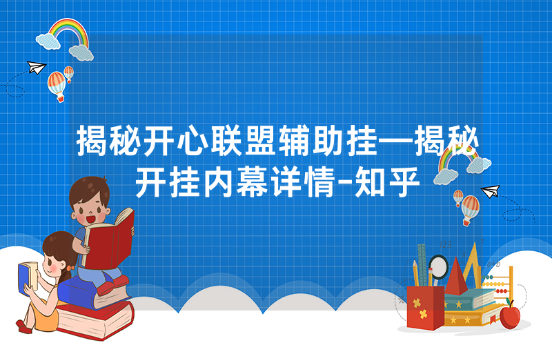 揭秘开心联盟辅助挂—揭秘开挂内幕详情-知乎