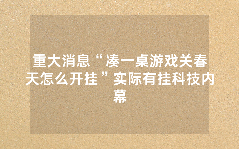 重大消息“凑一桌游戏关春天怎么开挂”实际有挂科技内幕