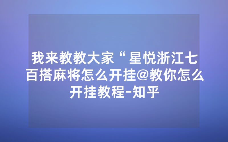 我来教教大家“星悦浙江七百搭麻将怎么开挂@教你怎么开挂教程-知乎
