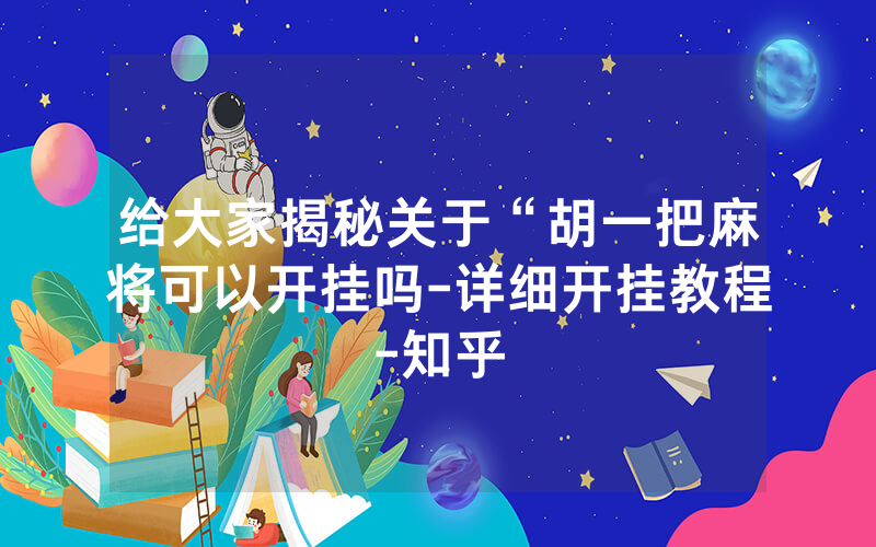 给大家揭秘关于“胡一把麻将可以开挂吗-详细开挂教程-知乎