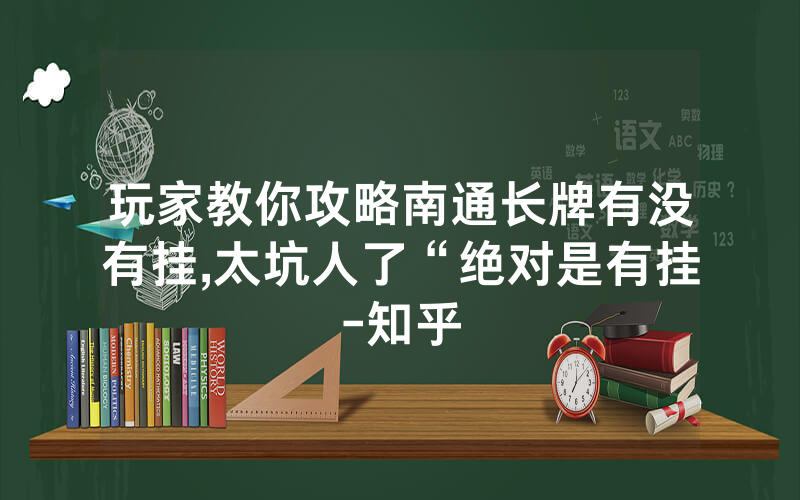玩家教你攻略南通长牌有没有挂,太坑人了“绝对是有挂-知乎