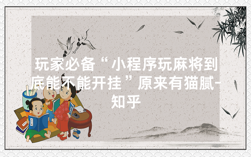 玩家必备“小程序玩麻将到底能不能开挂”原来有猫腻-知乎