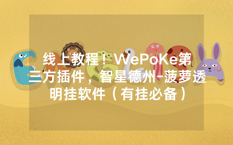 线上教程！WePoKe第三方插件，智星德州-菠萝透明挂软件（有挂必备）