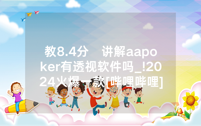 教8.4分鐘讲解aapoker有透视软件吗_!2024火爆一款[哔哩哔哩]