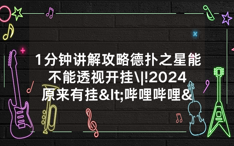 1分钟讲解攻略德扑之星能不能透视开挂\|!2024原来有挂<哔哩哔哩>