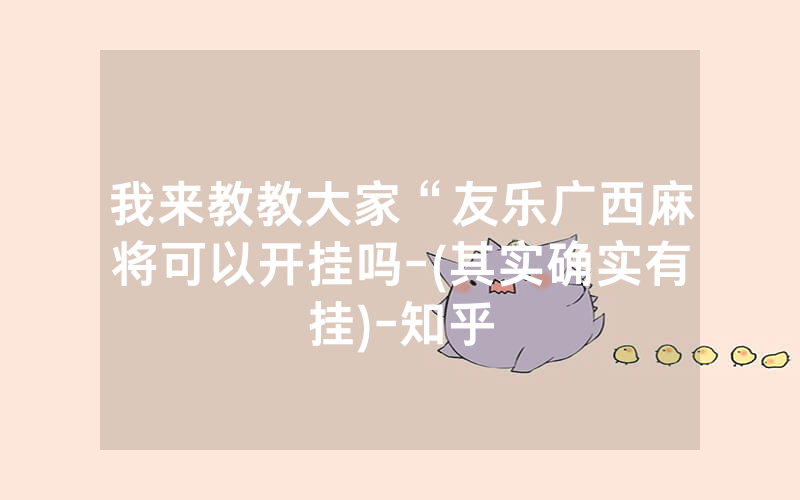 我来教教大家“友乐广西麻将可以开挂吗-(其实确实有挂)-知乎