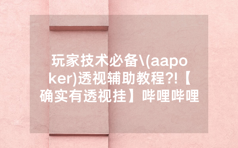 玩家技术必备\(aapoker)透视辅助教程?!【确实有透视挂】哔哩哔哩