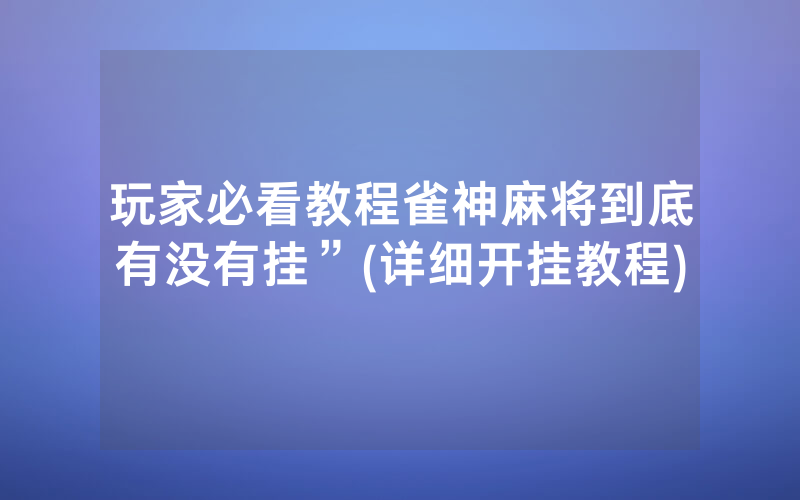 玩家必看教程雀神麻将到底有没有挂”(详细开挂教程)