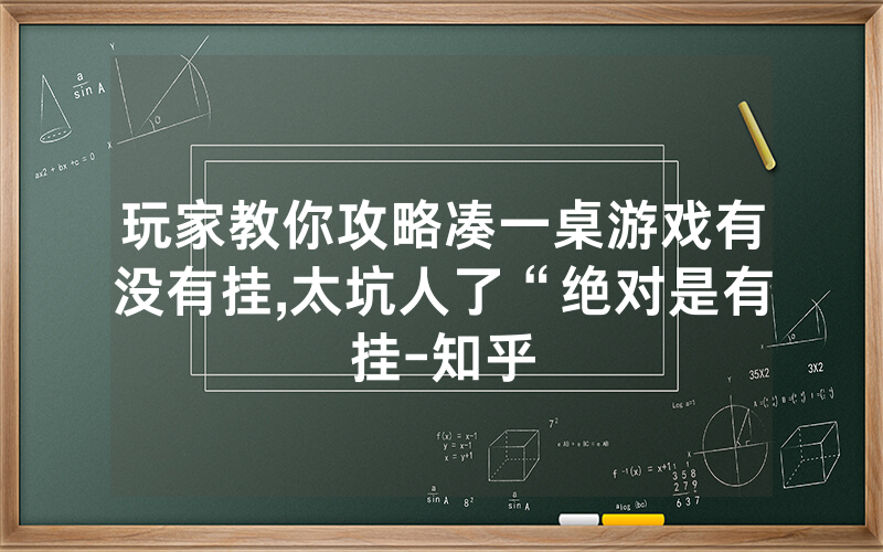 玩家教你攻略凑一桌游戏有没有挂,太坑人了“绝对是有挂-知乎