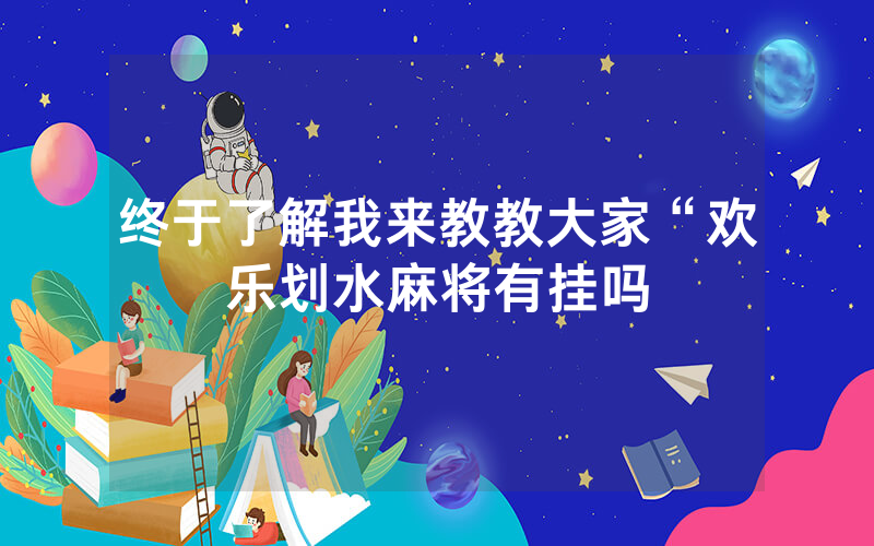 终于了解我来教教大家“欢乐划水麻将有挂吗