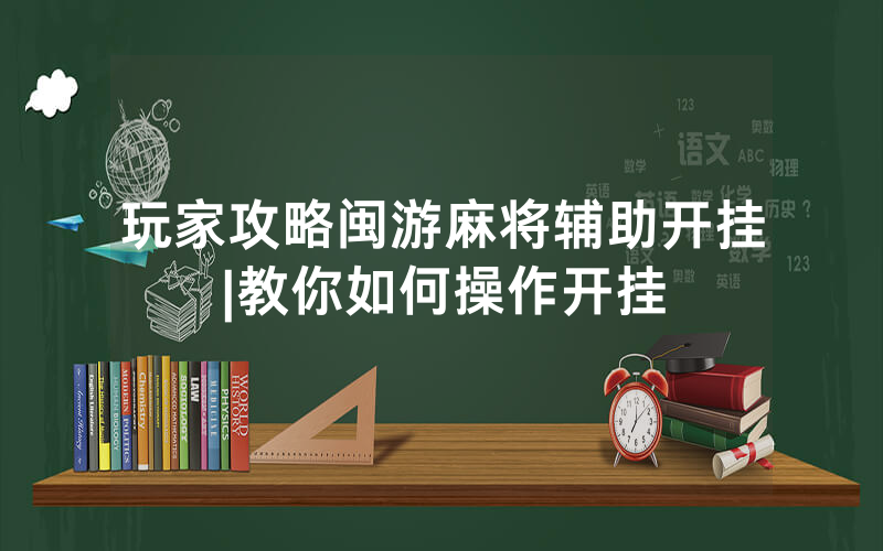 玩家攻略闽游麻将辅助开挂|教你如何操作开挂