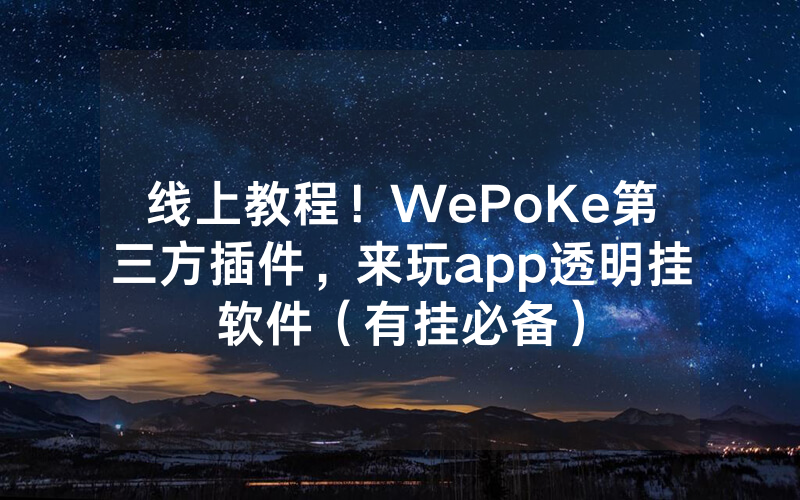 线上教程！WePoKe第三方插件，来玩app透明挂软件（有挂必备）