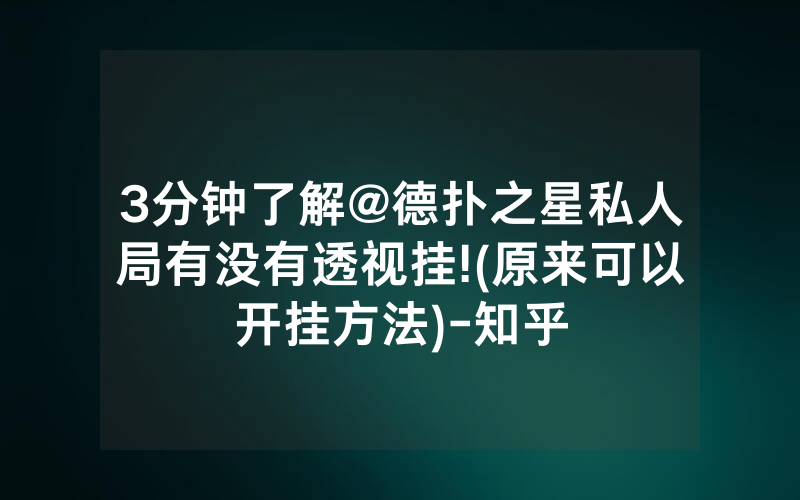 3分钟了解@德扑之星私人局有没有透视挂!(原来可以开挂方法)-知乎