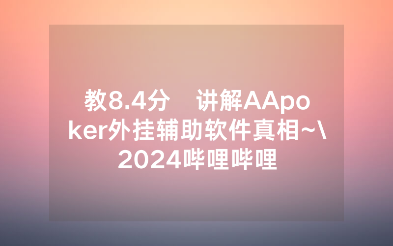 教8.4分鐘讲解AApoker外挂辅助软件真相~\2024哔哩哔哩