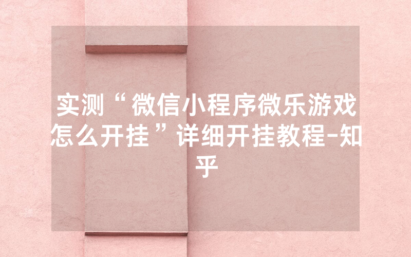 实测“微信小程序微乐游戏怎么开挂”详细开挂教程-知乎