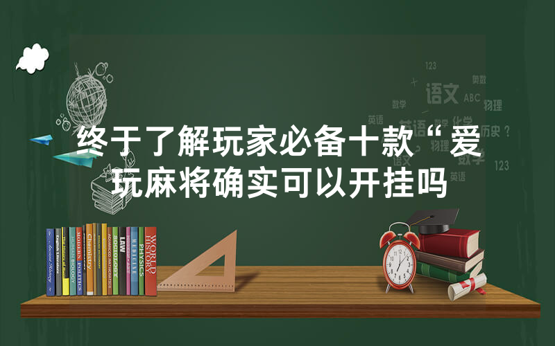 终于了解玩家必备十款“爱玩麻将确实可以开挂吗