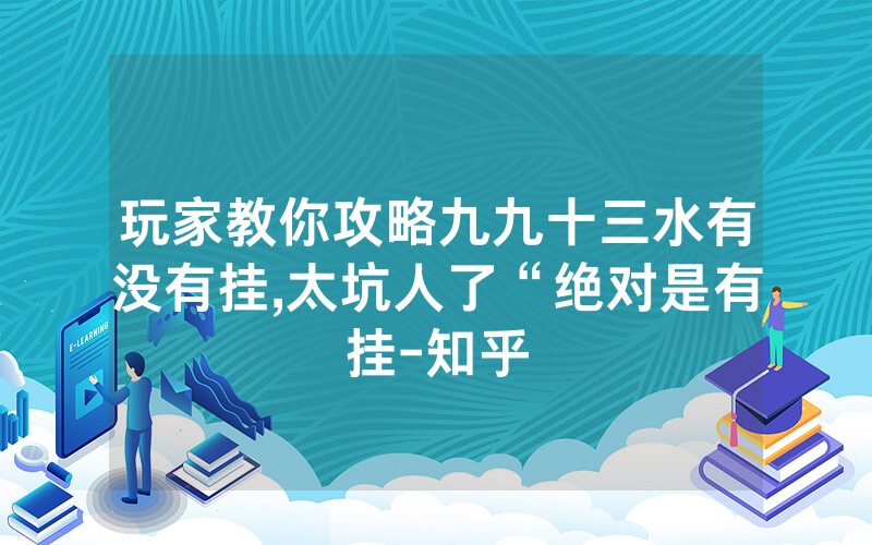 玩家教你攻略九九十三水有没有挂,太坑人了“绝对是有挂-知乎
