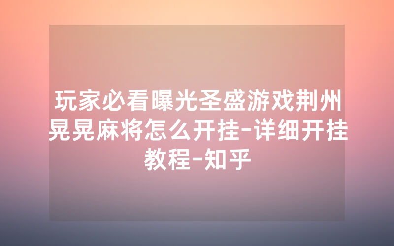 玩家必看曝光圣盛游戏荆州晃晃麻将怎么开挂-详细开挂教程-知乎