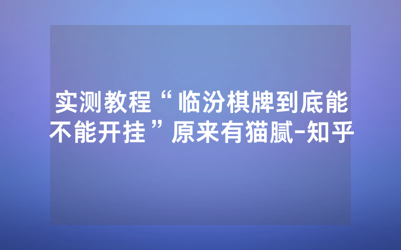 实测教程“临汾棋牌到底能不能开挂”原来有猫腻-知乎