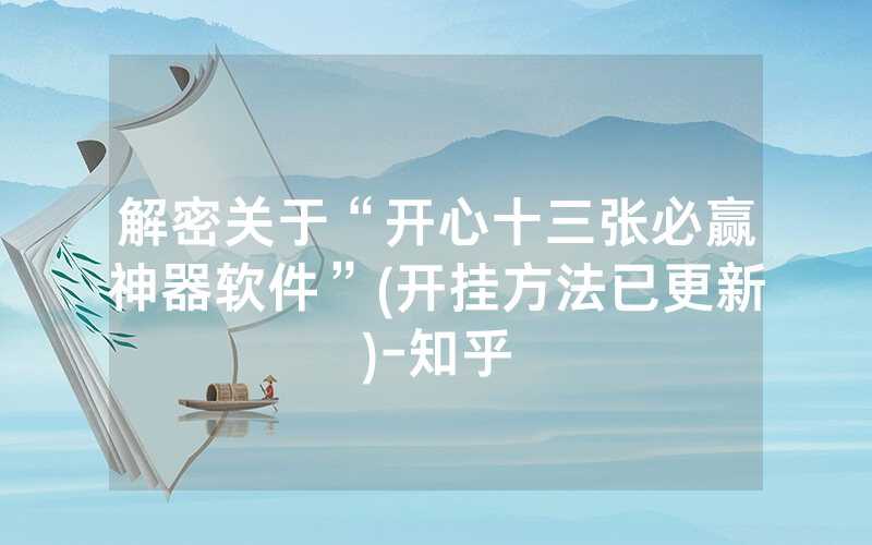 解密关于“开心十三张必赢神器软件”(开挂方法已更新)-知乎