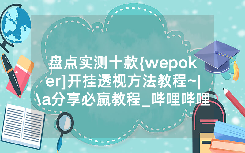 盘点实测十款{wepoker]开挂透视方法教程~|\a分享必赢教程_哔哩哔哩