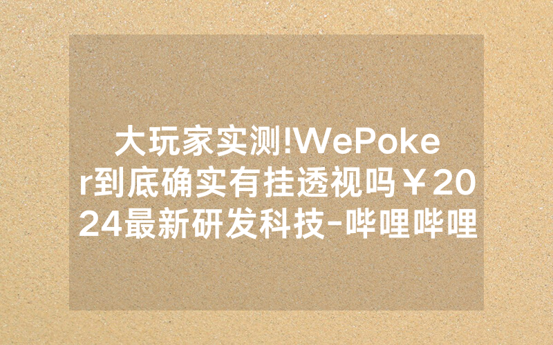 大玩家实测!WePoker到底确实有挂透视吗￥2024最新研发科技-哔哩哔哩