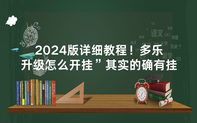 2024版详细教程！多乐升级怎么开挂”其实的确有挂