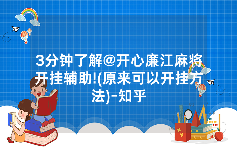 3分钟了解@开心廉江麻将开挂辅助!(原来可以开挂方法)-知乎
