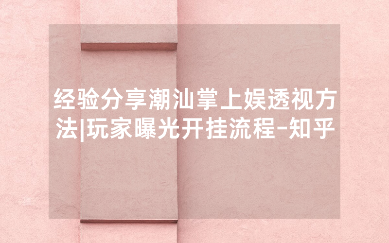经验分享潮汕掌上娱透视方法|玩家曝光开挂流程-知乎