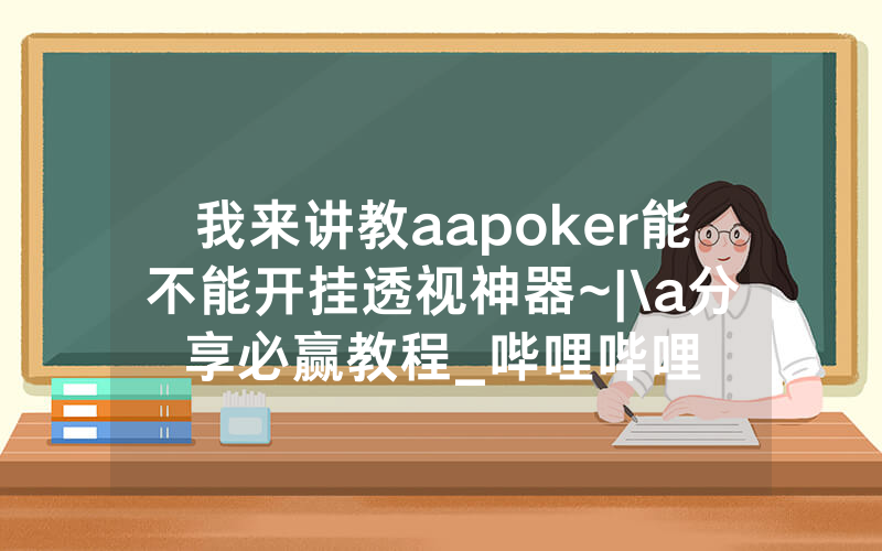 我来讲教aapoker能不能开挂透视神器~|\a分享必赢教程_哔哩哔哩