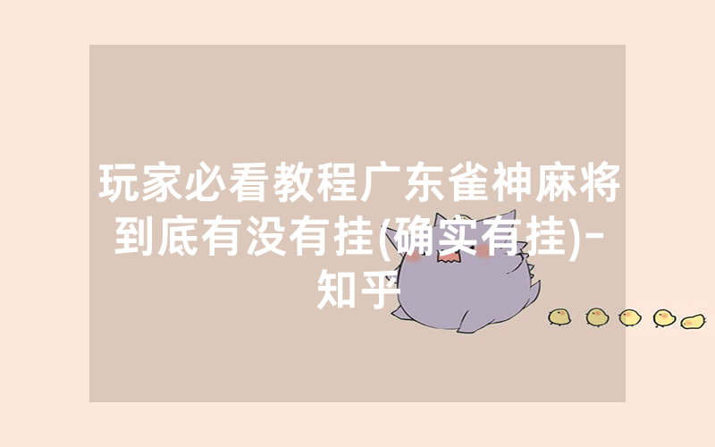玩家必看教程广东雀神麻将到底有没有挂(确实有挂)-知乎