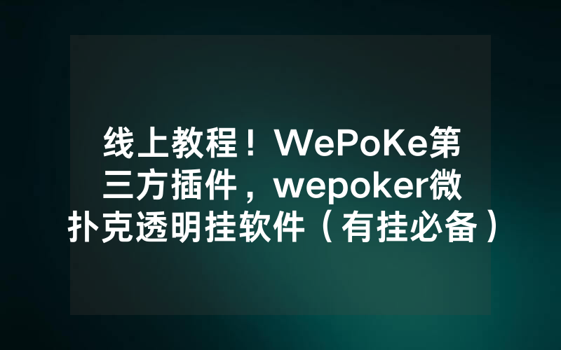 线上教程！WePoKe第三方插件，wepoker微扑克透明挂软件（有挂必备）