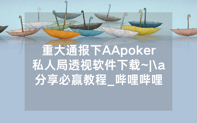 重大通报下AApoker私人局透视软件下载~|\a分享必赢教程_哔哩哔哩