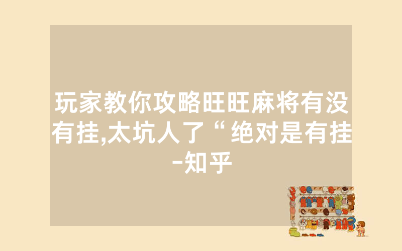 玩家教你攻略旺旺麻将有没有挂,太坑人了“绝对是有挂-知乎