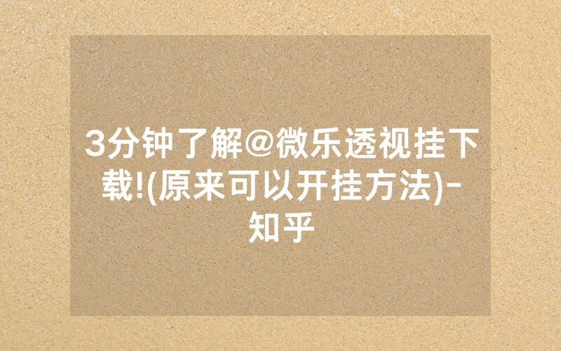 3分钟了解@微乐透视挂下载!(原来可以开挂方法)-知乎