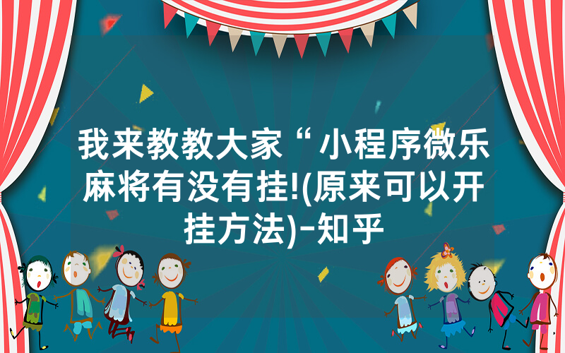 我来教教大家“小程序微乐麻将有没有挂!(原来可以开挂方法)-知乎