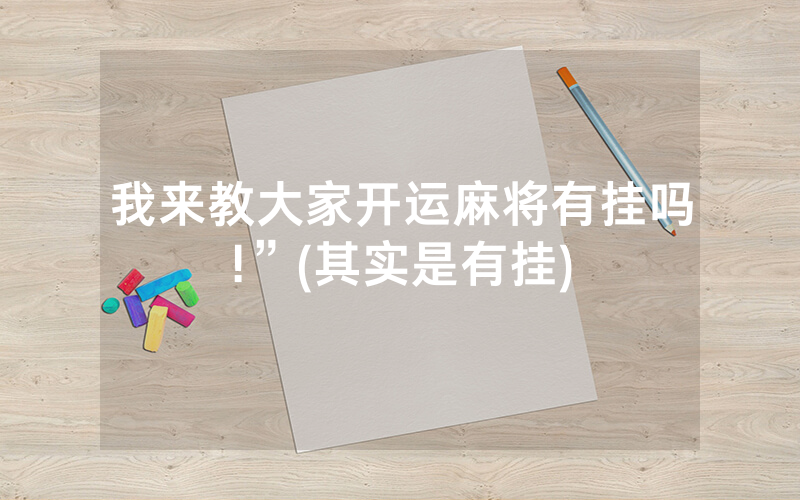 我来教大家开运麻将有挂吗!”(其实是有挂)