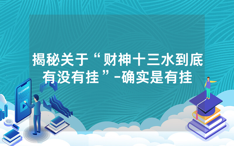 揭秘关于“财神十三水到底有没有挂”-确实是有挂