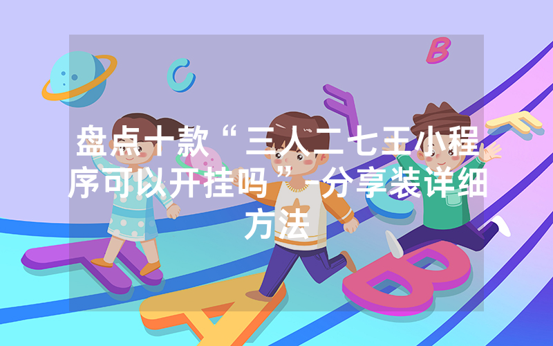 盘点十款“三人二七王小程序可以开挂吗”-分享装详细方法