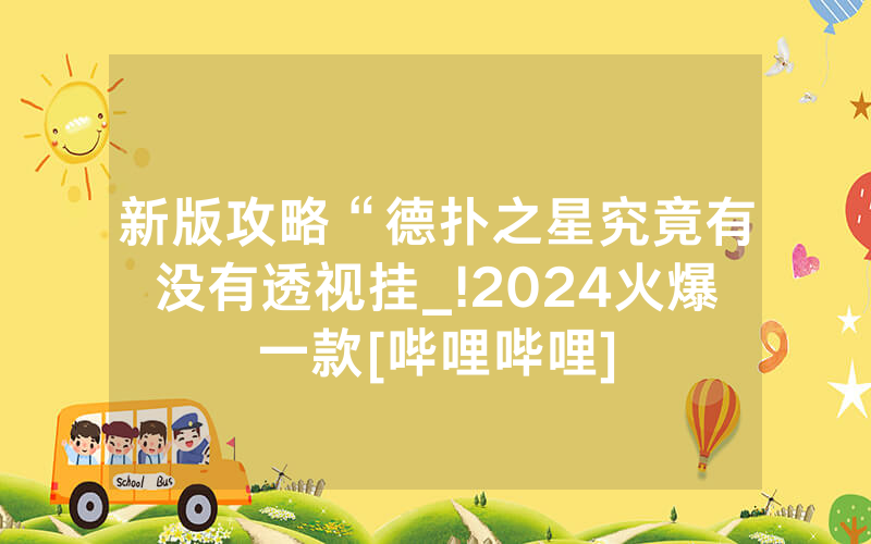 新版攻略“德扑之星究竟有没有透视挂_!2024火爆一款[哔哩哔哩]