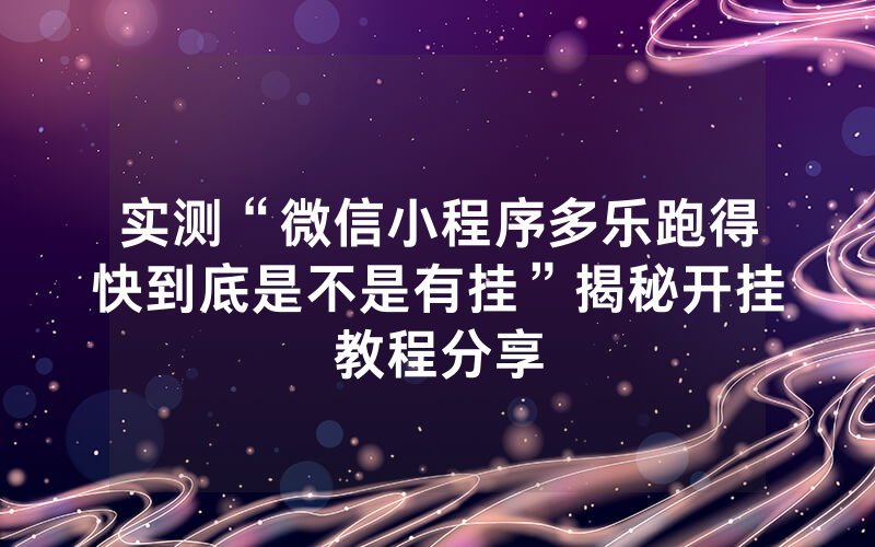 实测“微信小程序多乐跑得快到底是不是有挂”揭秘开挂教程分享