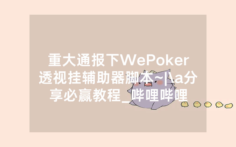 重大通报下WePoker透视挂辅助器脚本~|\a分享必赢教程_哔哩哔哩