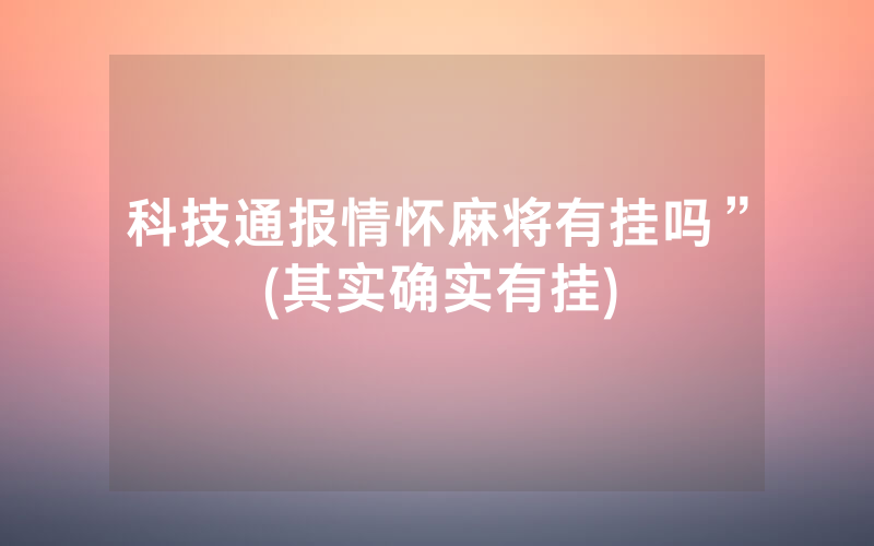 科技通报情怀麻将有挂吗”(其实确实有挂)