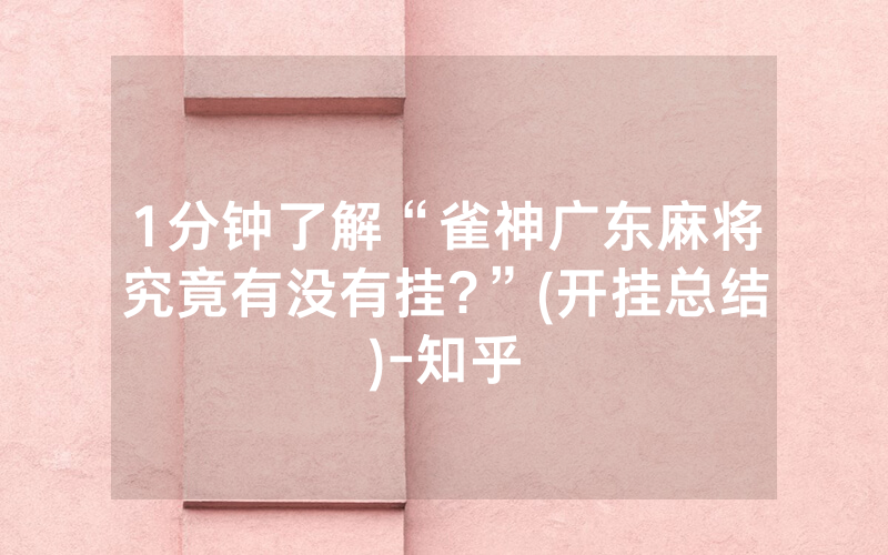 1分钟了解“雀神广东麻将究竟有没有挂?”(开挂总结)-知乎