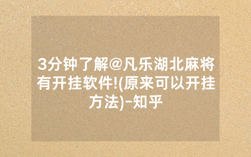 3分钟了解@凡乐湖北麻将有开挂软件!(原来可以开挂方法)-知乎